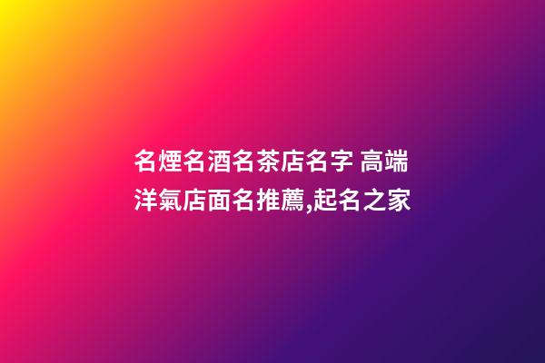 名煙名酒名茶店名字 高端洋氣店面名推薦,起名之家-第1張-店鋪起名-玄機派